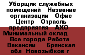 Уборщик служебных помещений › Название организации ­ Офис-Центр › Отрасль предприятия ­ АХО › Минимальный оклад ­ 1 - Все города Работа » Вакансии   . Брянская обл.,Новозыбков г.